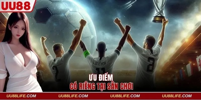 Một vài các ưu điểm nổi bật có riêng tại sân chơi